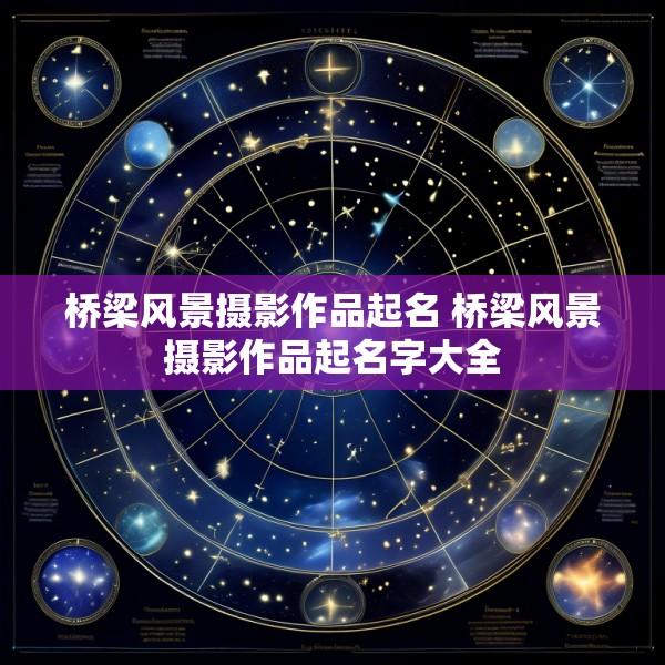 桥梁风景摄影作品起名 桥梁风景摄影作品起名字大全