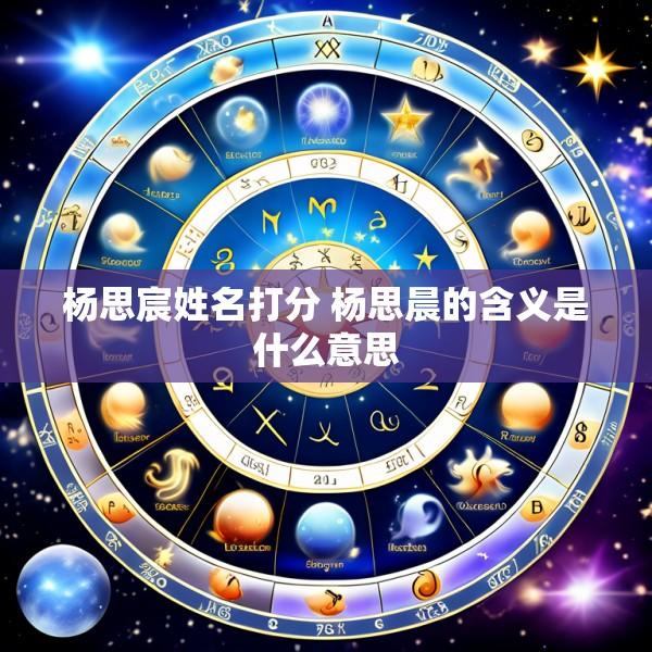 杨思宸姓名打分 杨思晨的含义是什么意思
