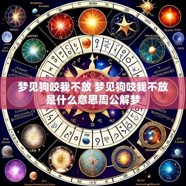 梦见狗咬我不放 梦见狗咬我不放是什么意思周公解梦