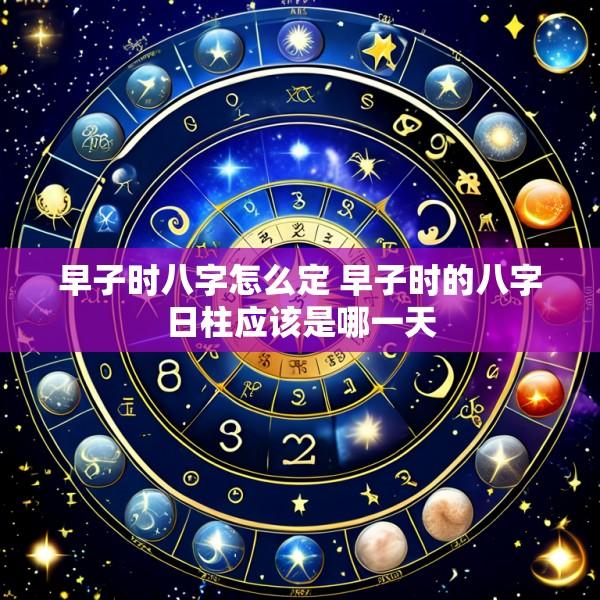 早子时八字怎么定 早子时的八字日柱应该是哪一天