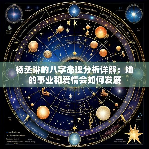 杨丞琳的八字命理分析详解：她的事业和爱情会如何发展