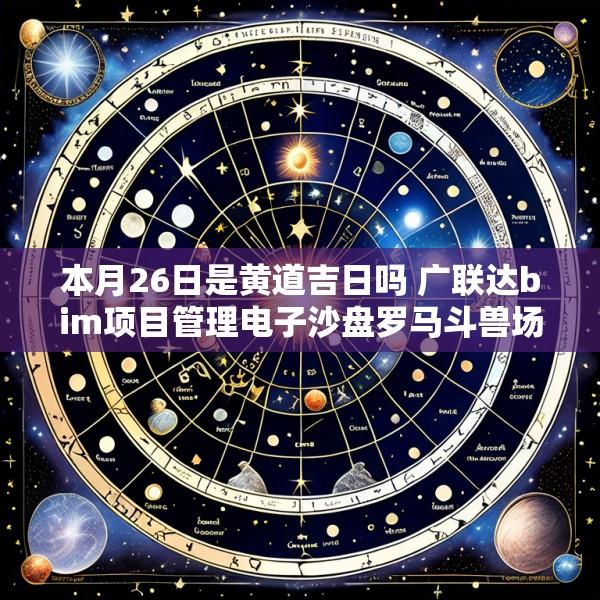 本月26日是黄道吉日吗 广联达bim项目管理电子沙盘罗马斗兽场
