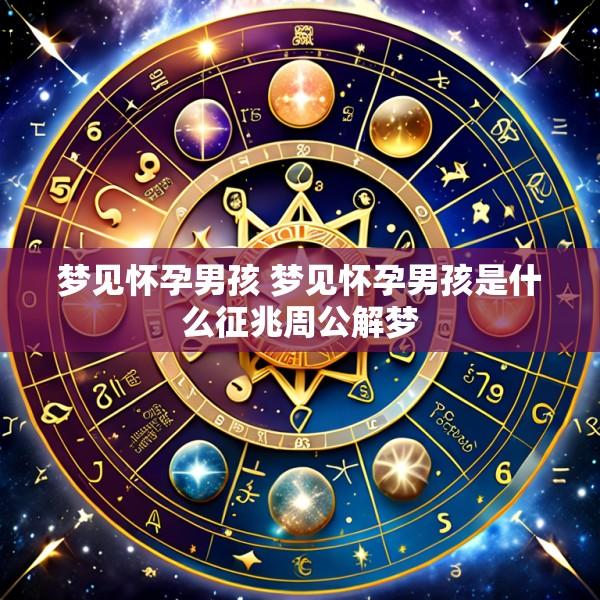 梦见怀孕男孩 梦见怀孕男孩是什么征兆周公解梦