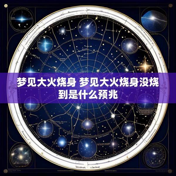 梦见大火烧身 梦见大火烧身没烧到是什么预兆