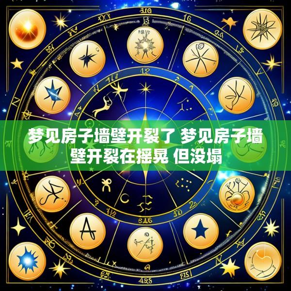 梦见房子墙壁开裂了 梦见房子墙壁开裂在摇晃 但没塌