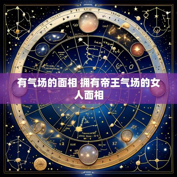 有气场的面相 拥有帝王气场的女人面相