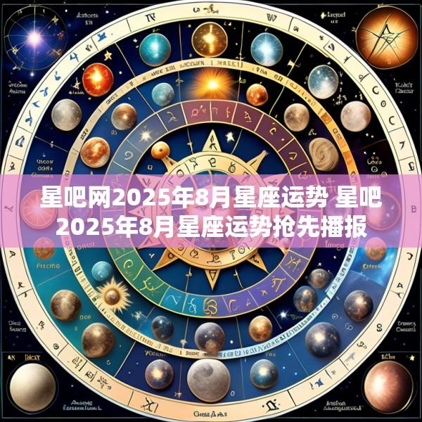 星吧网2025年8月星座运势 星吧2025年8月星座运势抢先播报
