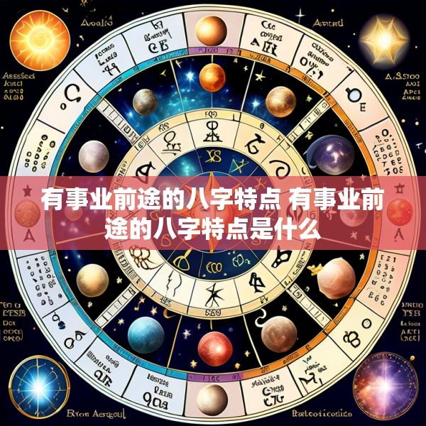 有事业前途的八字特点 有事业前途的八字特点是什么