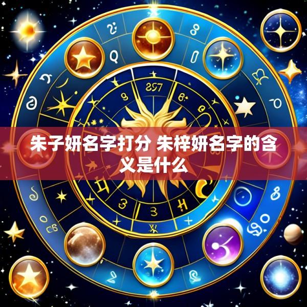 朱子妍名字打分 朱梓妍名字的含义是什么