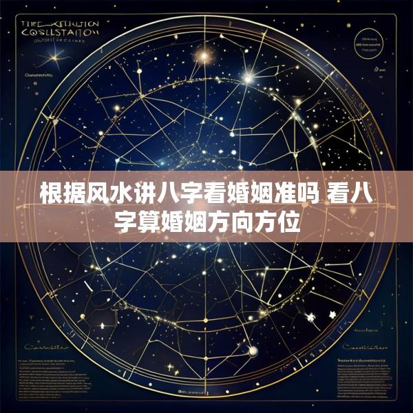 根据风水讲八字看婚姻准吗 看八字算婚姻方向方位