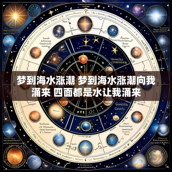 梦到海水涨潮 梦到海水涨潮向我涌来 四面都是水让我涌来