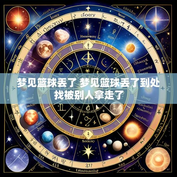 梦见篮球丢了 梦见篮球丢了到处找被别人拿走了