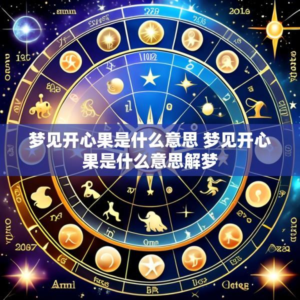 梦见开心果是什么意思 梦见开心果是什么意思解梦