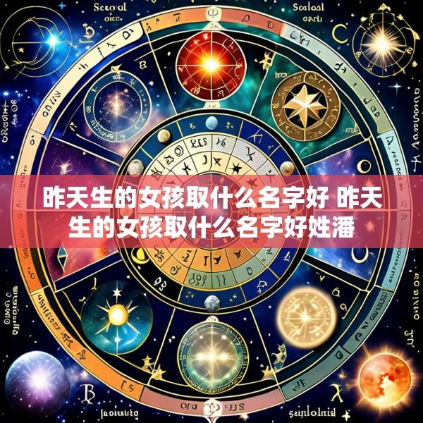 昨天生的女孩取什么名字好 昨天生的女孩取什么名字好姓潘