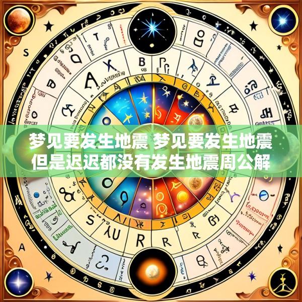 梦见要发生地震 梦见要发生地震但是迟迟都没有发生地震周公解梦
