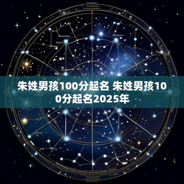 朱姓男孩100分起名 朱姓男孩100分起名2025年