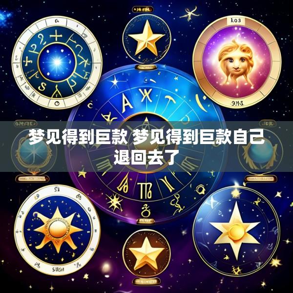 梦见得到巨款 梦见得到巨款自己退回去了