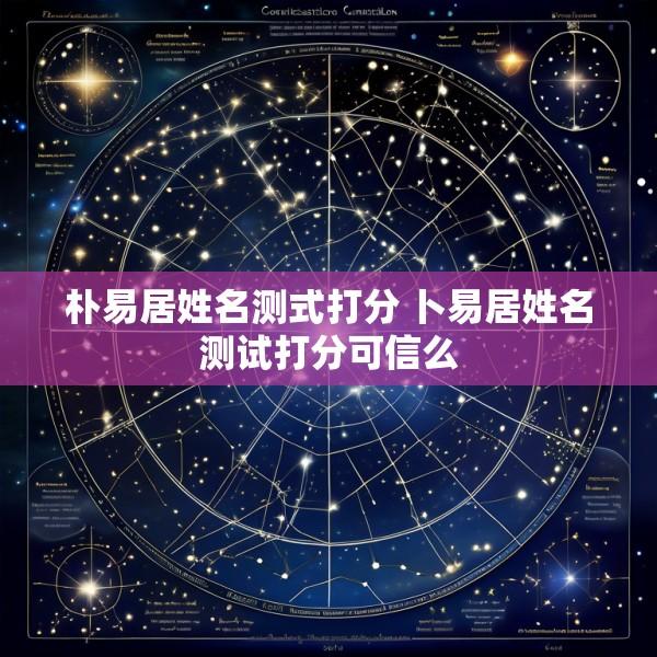 朴易居姓名测式打分 卜易居姓名测试打分可信么