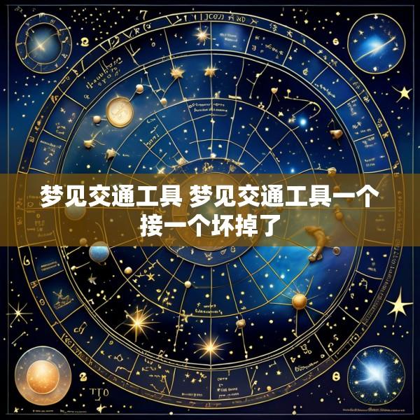 梦见交通工具 梦见交通工具一个接一个坏掉了