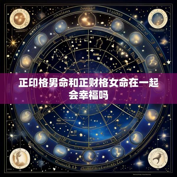 正印格男命和正财格女命在一起会幸福吗