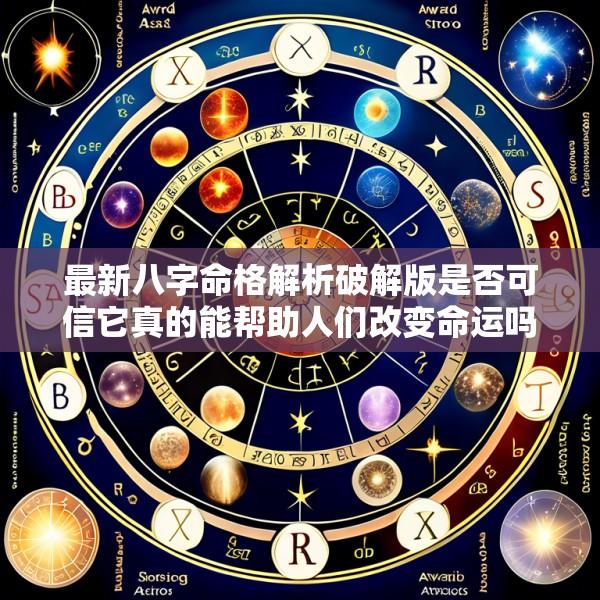 最新八字命格解析破解版是否可信它真的能帮助人们改变命运吗