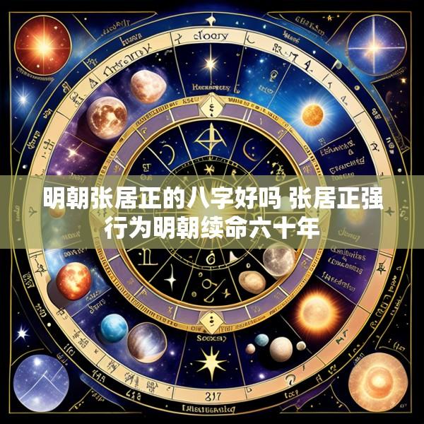 明朝张居正的八字好吗 张居正强行为明朝续命六十年