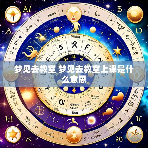 梦见去教室 梦见去教室上课是什么意思