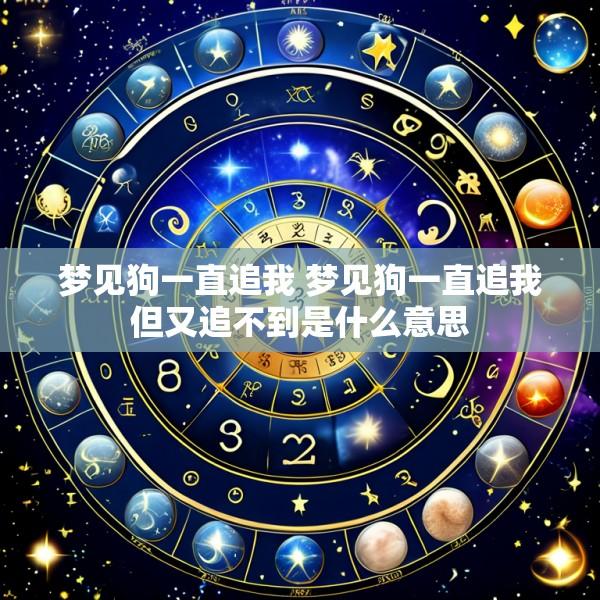 梦见狗一直追我 梦见狗一直追我但又追不到是什么意思