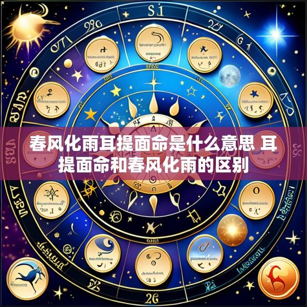 春风化雨耳提面命是什么意思 耳提面命和春风化雨的区别