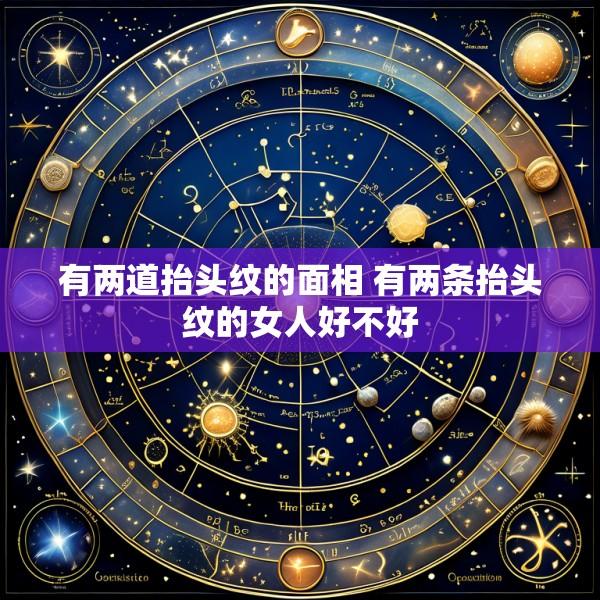 有两道抬头纹的面相 有两条抬头纹的女人好不好