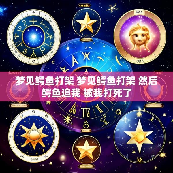 梦见鳄鱼打架 梦见鳄鱼打架 然后鳄鱼追我 被我打死了