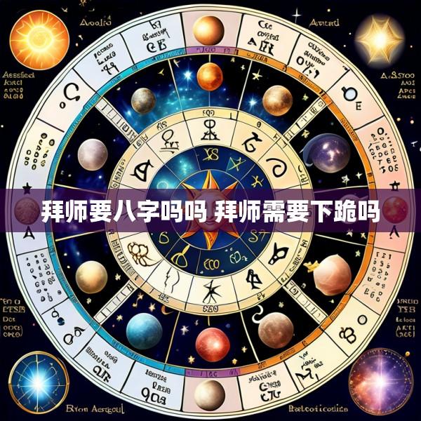 拜师要八字吗吗 拜师需要下跪吗