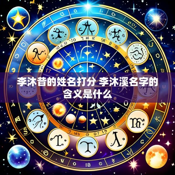李沐昔的姓名打分 李沐溪名字的含义是什么