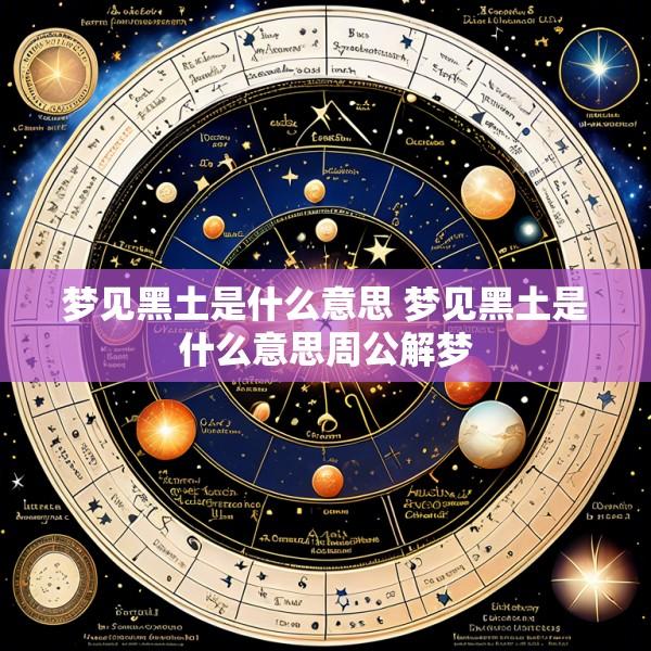 梦见黑土是什么意思 梦见黑土是什么意思周公解梦