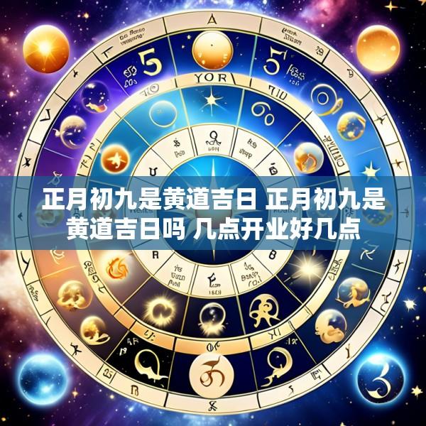 正月初九是黄道吉日 正月初九是黄道吉日吗 几点开业好几点