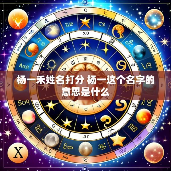 杨一禾姓名打分 杨一这个名字的意思是什么