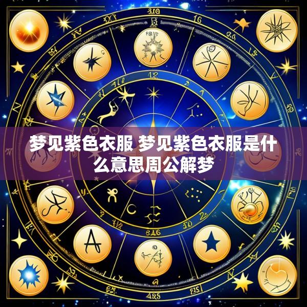 梦见紫色衣服 梦见紫色衣服是什么意思周公解梦
