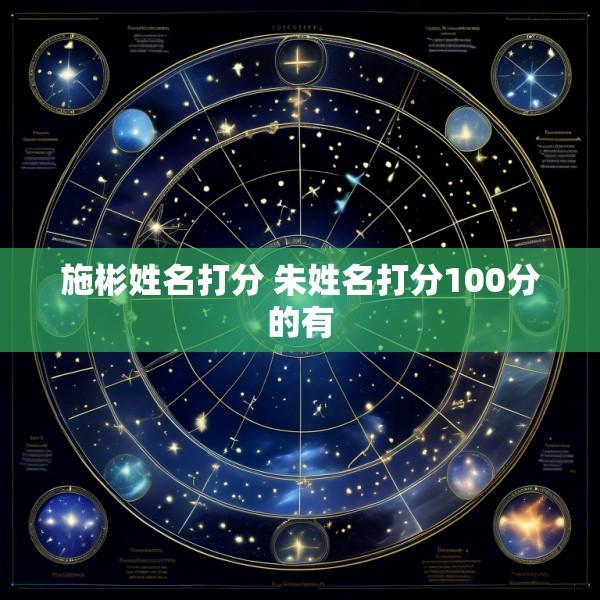 施彬姓名打分 朱姓名打分100分的有