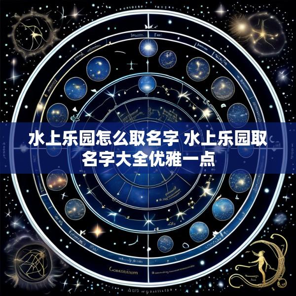 水上乐园怎么取名字 水上乐园取名字大全优雅一点
