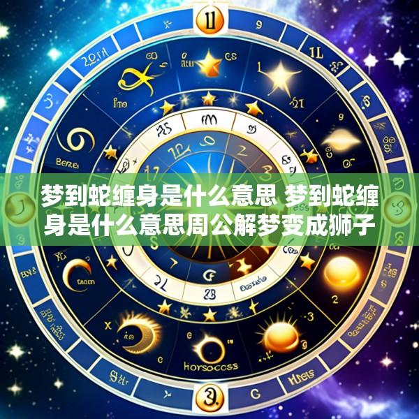 梦到蛇缠身是什么意思 梦到蛇缠身是什么意思周公解梦变成狮子追我