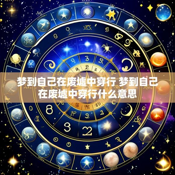 梦到自己在废墟中穿行 梦到自己在废墟中穿行什么意思