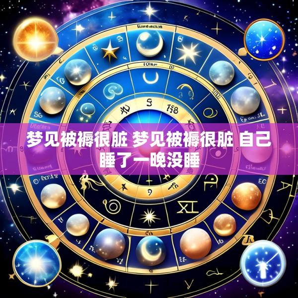 梦见被褥很脏 梦见被褥很脏 自己睡了一晚没睡