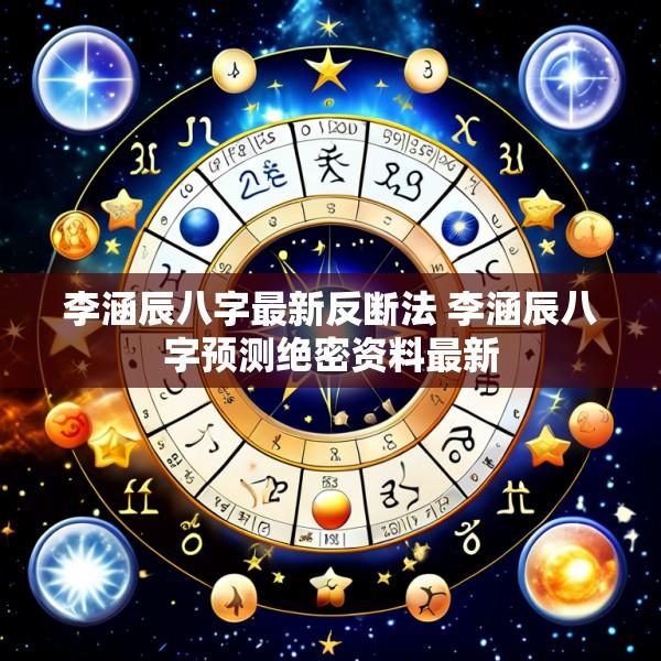 李涵辰八字最新反断法 李涵辰八字预测绝密资料最新