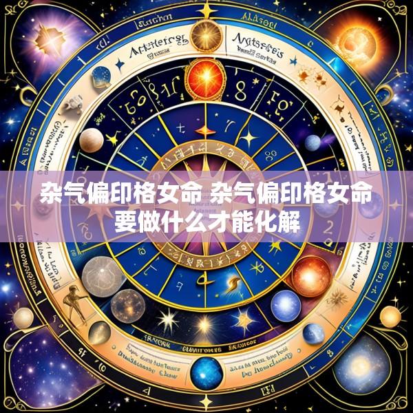 杂气偏印格女命 杂气偏印格女命要做什么才能化解