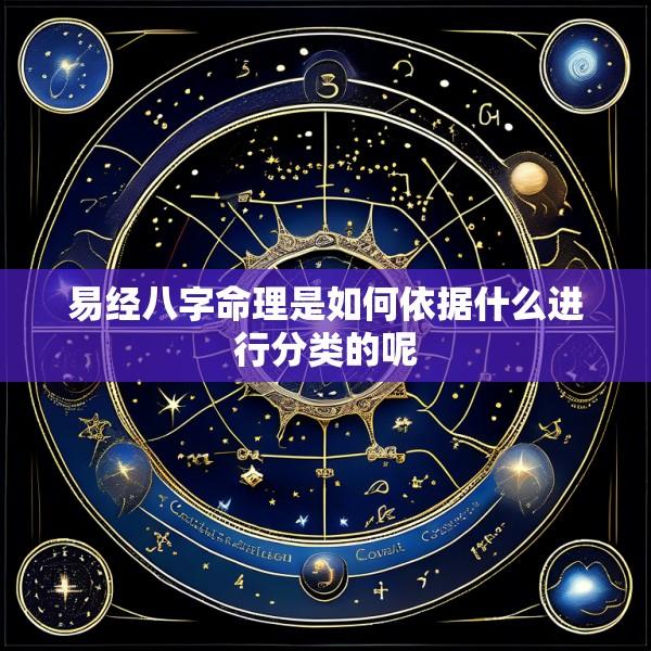 易经八字命理是如何依据什么进行分类的呢