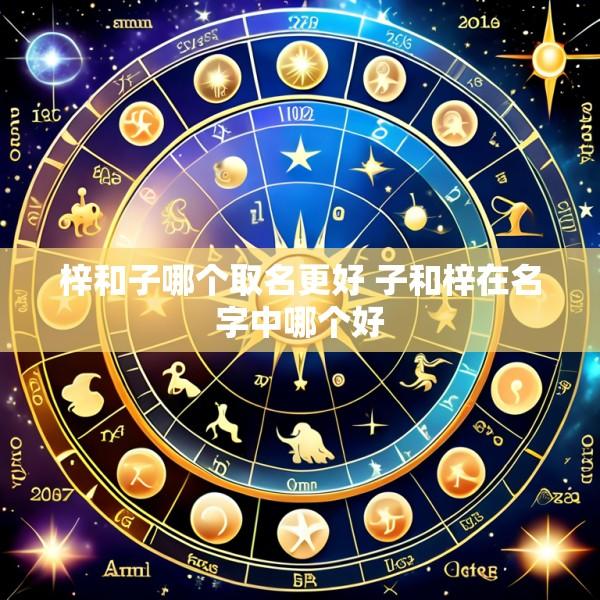 梓和子哪个取名更好 子和梓在名字中哪个好