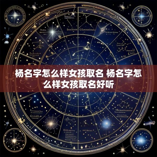 杨名字怎么样女孩取名 杨名字怎么样女孩取名好听