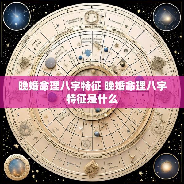晚婚命理八字特征 晚婚命理八字特征是什么