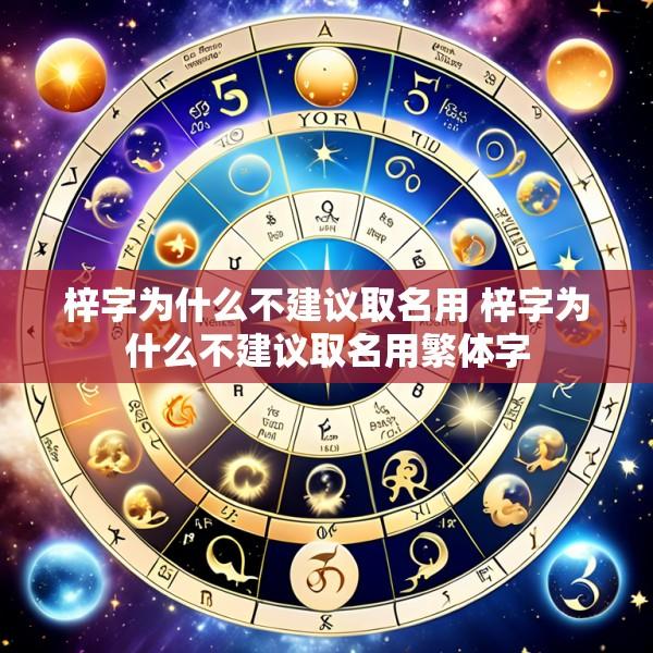 梓字为什么不建议取名用 梓字为什么不建议取名用繁体字