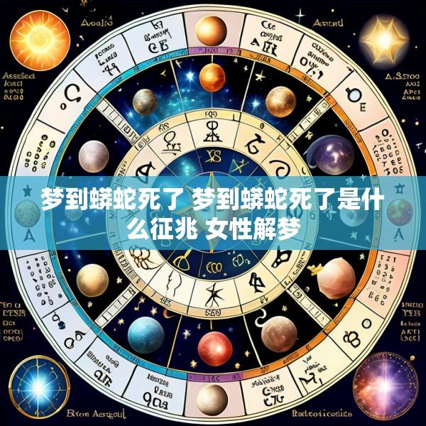 梦到蟒蛇死了 梦到蟒蛇死了是什么征兆 女性解梦